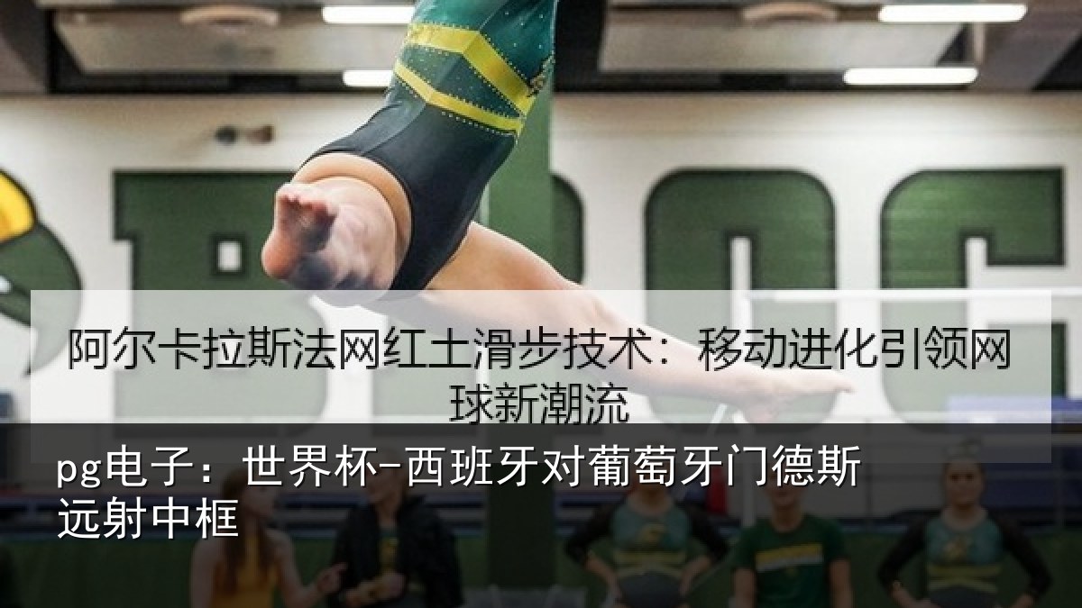 pg电子:世界杯-西班牙对葡萄牙门德斯远射中框