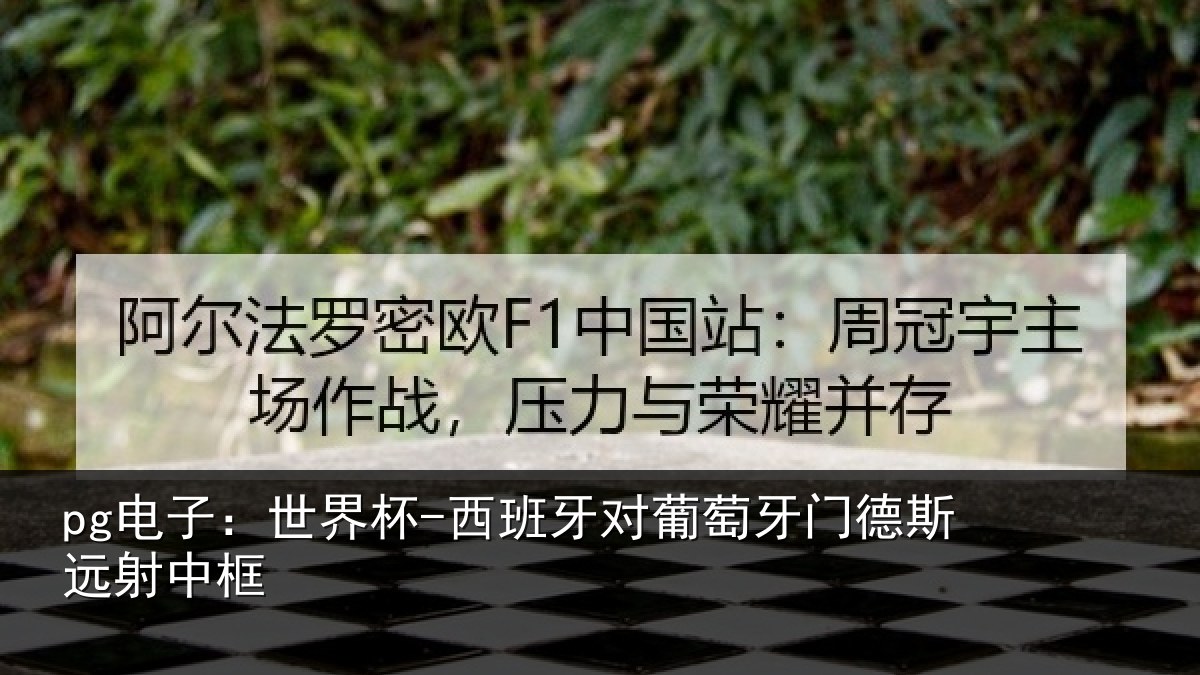 pg电子:世界杯-西班牙对葡萄牙门德斯远射中框