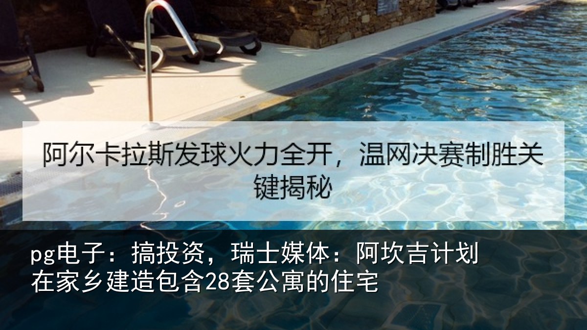 pg电子:搞投资,瑞士媒体:阿坎吉计划在家乡建造包含28套公寓的住宅