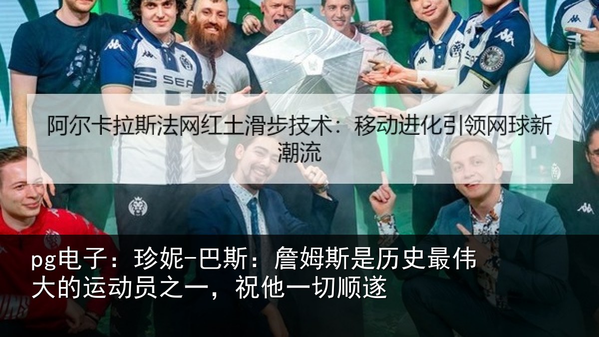 pg电子:珍妮-巴斯:詹姆斯是历史最伟大的运动员之一,祝他一切顺遂
