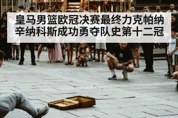 皇马男篮欧冠决赛最终力克帕纳辛纳科斯成功勇夺队史第十二冠
