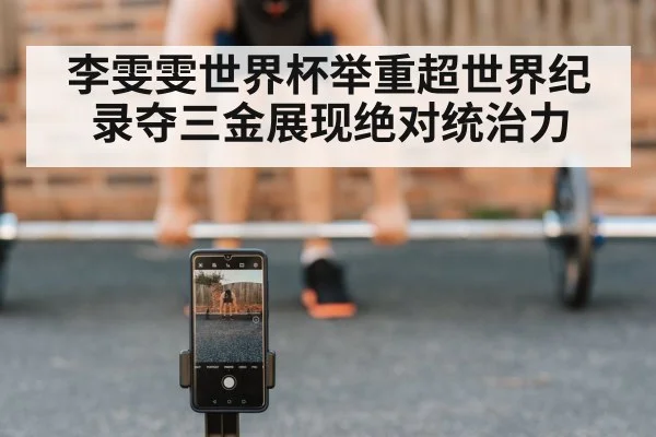 李雯雯世界杯举重超世界纪录夺三金展现绝对统治力
