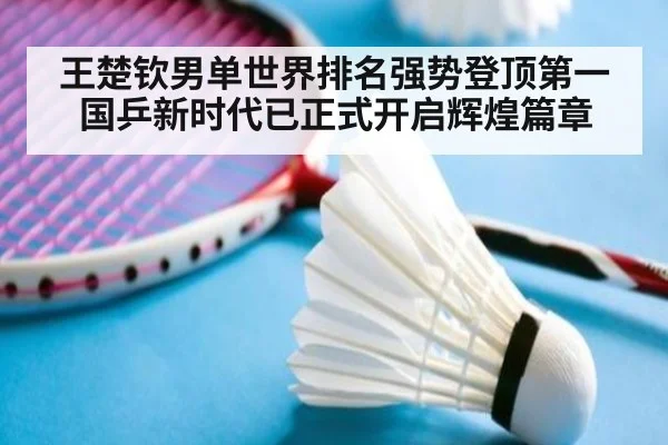 王楚钦男单世界排名强势登顶第一国乒新时代已正式开启辉煌篇章