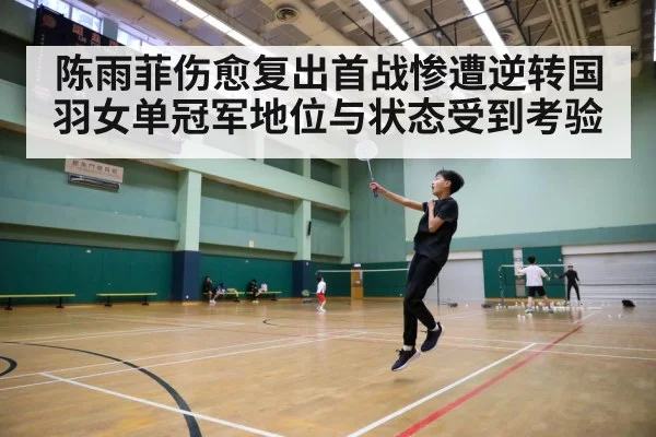 陈雨菲伤愈复出首战惨遭逆转国羽女单冠军地位与状态受到考验